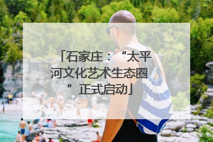 石家庄：“太平河文化艺术生态圈”正式启动