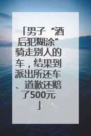 男子“酒后犯糊涂”骑走别人的车，结果到派出所还车、道歉还赔了500元