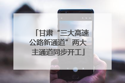 甘肃“三大高速公路新通道”两大主通道同步开工