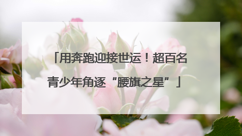 用奔跑迎接世运！超百名青少年角逐“腰旗之星”