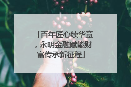 百年匠心续华章，永明金融赋能财富传承新征程