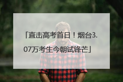 直击高考首日！烟台3.07万考生今朝试锋芒