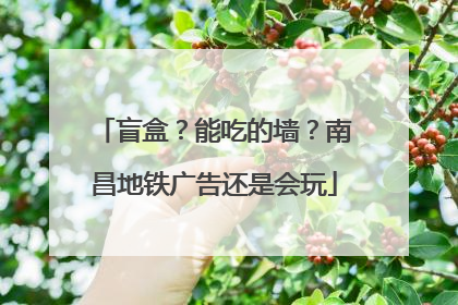 盲盒？能吃的墙？南昌地铁广告还是会玩