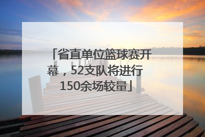 省直单位篮球赛开幕，52支队将进行150余场较量