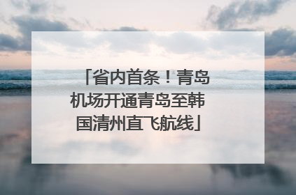 省内首条！青岛机场开通青岛至韩国清州直飞航线