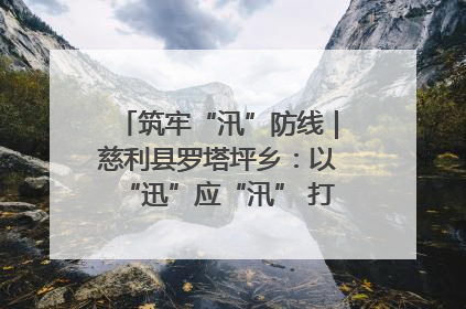 筑牢“汛”防线｜慈利县罗塔坪乡：以“迅”应“汛” 打赢暴雨防御战