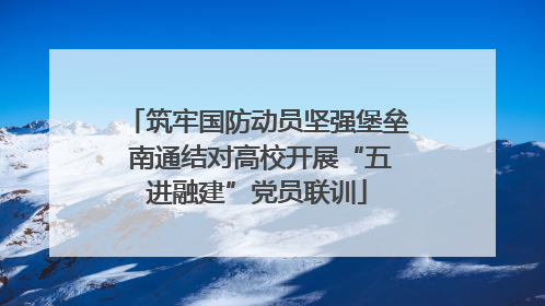 筑牢国防动员坚强堡垒 南通结对高校开展“五进融建”党员联训