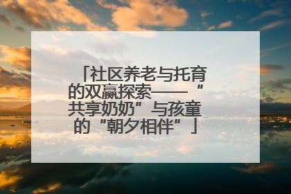 社区养老与托育的双赢探索——“共享奶奶”与孩童的“朝夕相伴”