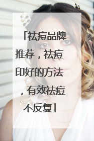 祛痘品牌推荐，祛痘印好的方法，有效祛痘不反复