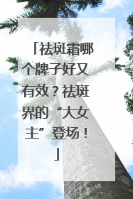 祛斑霜哪个牌子好又有效？祛斑界的“大女主”登场！