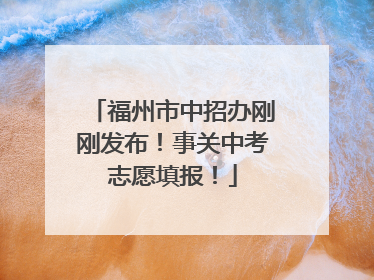 福州市中招办刚刚发布！事关中考志愿填报！