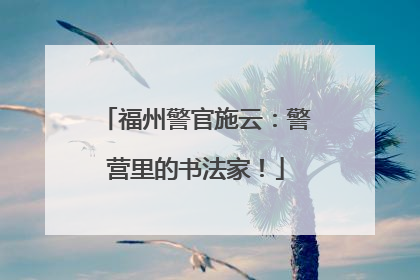 福州警官施云：警营里的书法家！