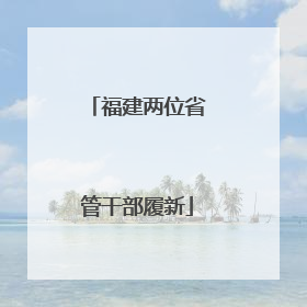 福建两位省管干部履新