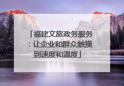 福建文旅政务服务：让企业和群众触摸到速度和温度