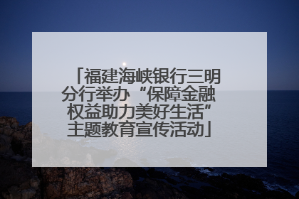 福建海峡银行三明分行举办“保障金融权益助力美好生活”主题教育宣传活动