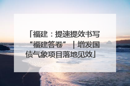 福建：提速提效书写“福建答卷”｜增发国债气象项目落地见效