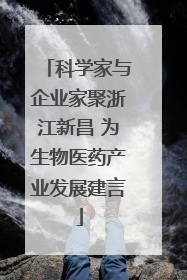 科学家与企业家聚浙江新昌 为生物医药产业发展建言