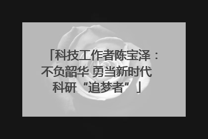 科技工作者陈宝泽：不负韶华 勇当新时代科研“追梦者”