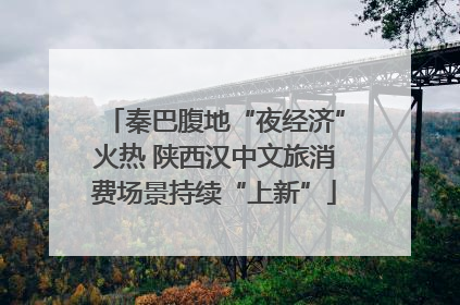 秦巴腹地“夜经济”火热 陕西汉中文旅消费场景持续“上新”