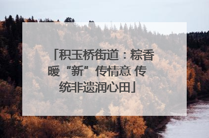 积玉桥街道：粽香暖“新”传情意 传统非遗润心田