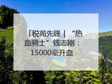 税苑先锋｜“热血骑士”钱志刚：15000毫升血液诠释普通税官的非凡承诺