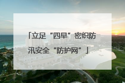 立足“四早”密织防汛安全“防护网”