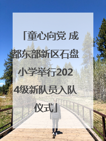 童心向党 成都东部新区石盘小学举行2024级新队员入队仪式