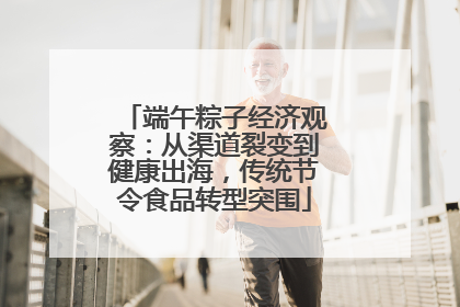 端午粽子经济观察：从渠道裂变到健康出海，传统节令食品转型突围
