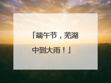 端午节，芜湖中到大雨！