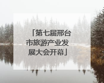 第七届邢台市旅游产业发展大会开幕