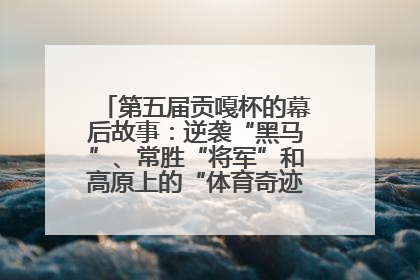 第五届贡嘎杯的幕后故事：逆袭“黑马”、常胜“将军”和高原上的“体育奇迹”丨微纪录