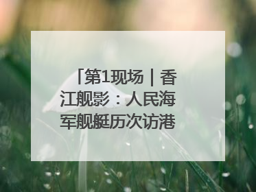 第1现场｜香江舰影：人民海军舰艇历次访港精彩瞬间