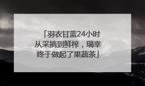 羽衣甘蓝24小时从采摘到鲜榨，瑞幸终于做起了果蔬茶