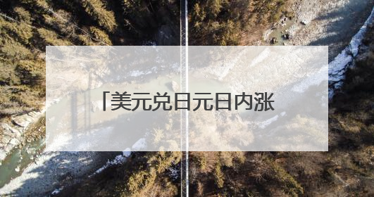 美元兑日元日内涨幅扩大至0.5%