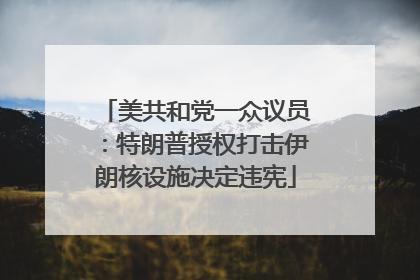 美共和党一众议员：特朗普授权打击伊朗核设施决定违宪
