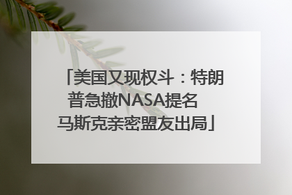 美国又现权斗：特朗普急撤NASA提名 马斯克亲密盟友出局