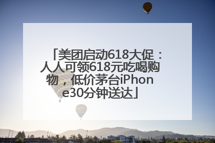 美团启动618大促：人人可领618元吃喝购物，低价茅台iPhone30分钟送达