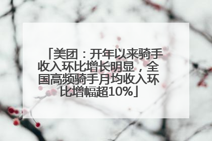 美团：开年以来骑手收入环比增长明显，全国高频骑手月均收入环比增幅超10%
