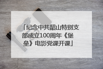 纪念中共韶山特别支部成立100周年《堡垒》电影党课开课