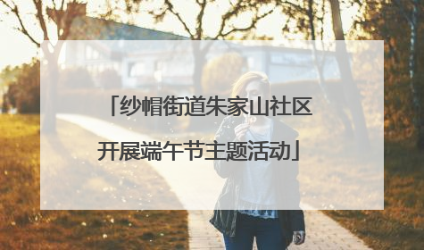 纱帽街道朱家山社区开展端午节主题活动