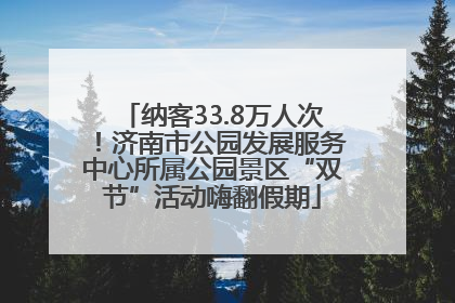 纳客33.8万人次！济南市公园发展服务中心所属公园景区“双节”活动嗨翻假期