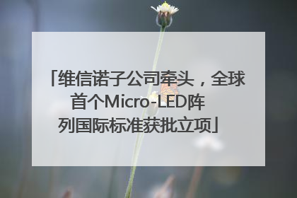 维信诺子公司牵头，全球首个Micro-LED阵列国际标准获批立项