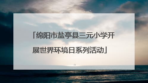 绵阳市盐亭县三元小学开展世界环境日系列活动