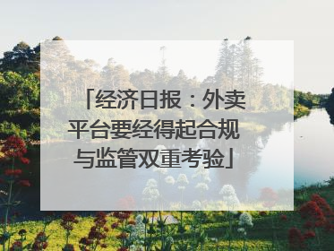 经济日报：外卖平台要经得起合规与监管双重考验