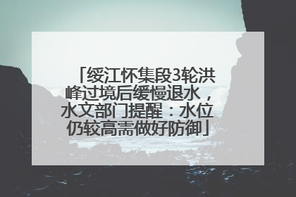 绥江怀集段3轮洪峰过境后缓慢退水，水文部门提醒：水位仍较高需做好防御