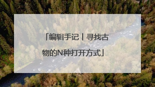 编辑手记丨寻找古物的N种打开方式