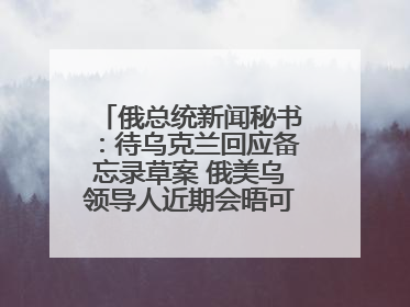 俄总统新闻秘书：待乌克兰回应备忘录草案 俄美乌领导人近期会晤可能性小