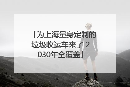 为上海量身定制的垃圾收运车来了 2030年全覆盖