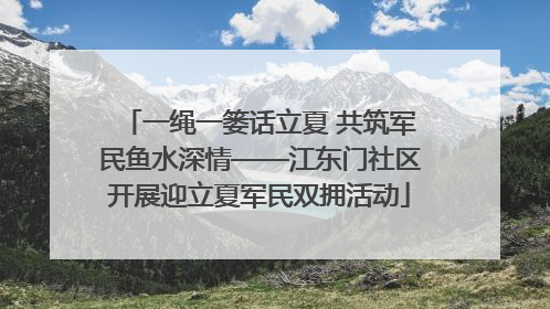 一绳一篓话立夏 共筑军民鱼水深情——江东门社区开展迎立夏军民双拥活动