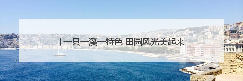 一县一溪一特色 田园风光美起来 泉州第二批建设项目名单公布